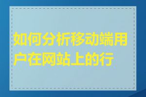 如何分析移动端用户在网站上的行为