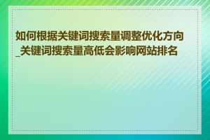 如何根据关键词搜索量调整优化方向_关键词搜索量高低会影响网站排名吗