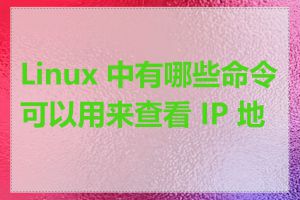 Linux 中有哪些命令可以用来查看 IP 地址