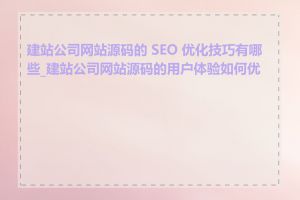 建站公司网站源码的 SEO 优化技巧有哪些_建站公司网站源码的用户体验如何优化