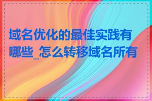 域名优化的最佳实践有哪些_怎么转移域名所有权