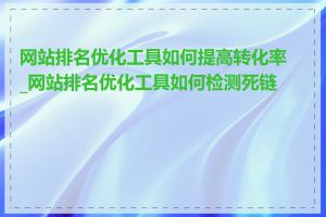 网站排名优化工具如何提高转化率_网站排名优化工具如何检测死链接