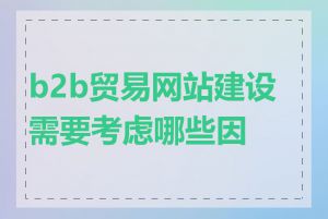 b2b贸易网站建设需要考虑哪些因素