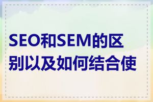 SEO和SEM的区别以及如何结合使用