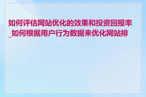 如何评估网站优化的效果和投资回报率_如何根据用户行为数据来优化网站排名