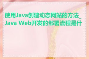 使用Java创建动态网站的方法_Java Web开发的部署流程是什么