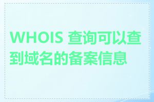 WHOIS 查询可以查到域名的备案信息吗