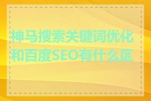 神马搜索关键词优化和百度SEO有什么区别