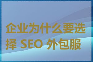 企业为什么要选择 SEO 外包服务