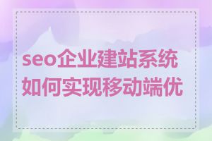 seo企业建站系统如何实现移动端优化