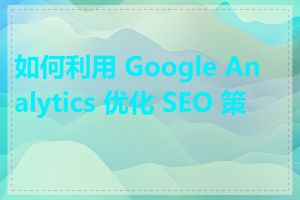 如何利用 Google Analytics 优化 SEO 策略