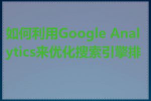 如何利用Google Analytics来优化搜索引擎排名