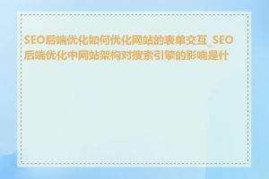 SEO后端优化如何优化网站的表单交互_SEO后端优化中网站架构对搜索引擎的影响是什么