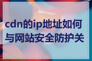 cdn的ip地址如何与网站安全防护关联