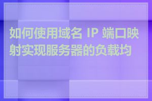 如何使用域名 IP 端口映射实现服务器的负载均衡