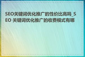 SEO关键词优化推广的性价比高吗_SEO 关键词优化推广的收费模式有哪些