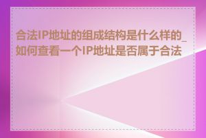 合法IP地址的组成结构是什么样的_如何查看一个IP地址是否属于合法段