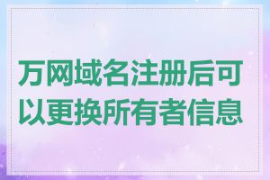 万网域名注册后可以更换所有者信息吗