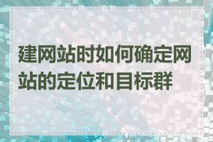 建网站时如何确定网站的定位和目标群体