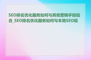 SEO排名优化服务如何与其他营销手段结合_SEO排名优化服务如何与本地SEO结合