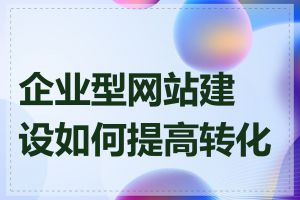 企业型网站建设如何提高转化率