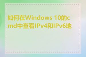 如何在Windows 10的cmd中查看IPv4和IPv6地址