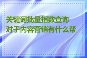 关键词批量指数查询对于内容营销有什么帮助