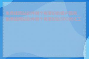 免费建网站软件哪个有更好的客户服务_免费建网站软件哪个有更好的SEO优化工具