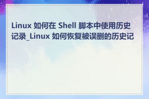 Linux 如何在 Shell 脚本中使用历史记录_Linux 如何恢复被误删的历史记录