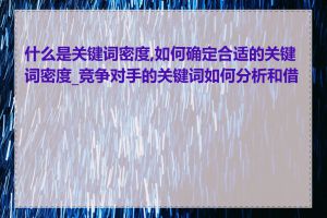 什么是关键词密度,如何确定合适的关键词密度_竞争对手的关键词如何分析和借鉴