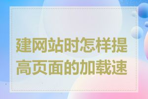 建网站时怎样提高页面的加载速度