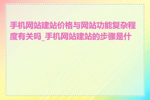 手机网站建站价格与网站功能复杂程度有关吗_手机网站建站的步骤是什么