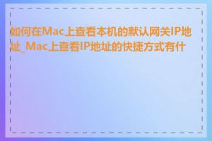 如何在Mac上查看本机的默认网关IP地址_Mac上查看IP地址的快捷方式有什么