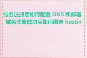 域名注册后如何配置 DNS 和邮箱_域名注册成功后如何绑定 hosting