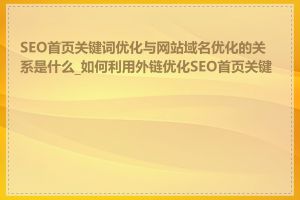 SEO首页关键词优化与网站域名优化的关系是什么_如何利用外链优化SEO首页关键词