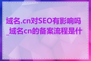 域名.cn对SEO有影响吗_域名cn的备案流程是什么