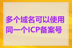 多个域名可以使用同一个ICP备案号吗