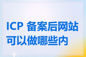 ICP 备案后网站可以做哪些内容