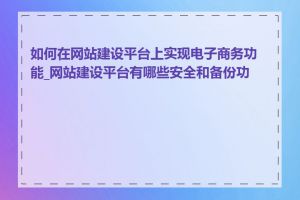 如何在网站建设平台上实现电子商务功能_网站建设平台有哪些安全和备份功能