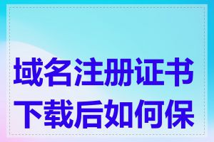 域名注册证书下载后如何保存