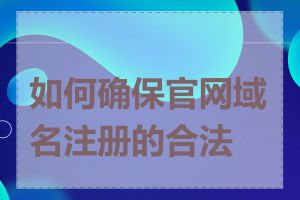 如何确保官网域名注册的合法性