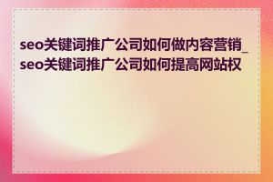 seo关键词推广公司如何做内容营销_seo关键词推广公司如何提高网站权重