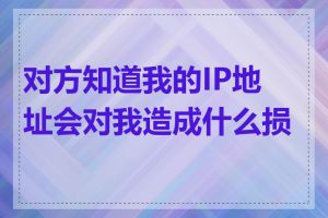 对方知道我的IP地址会对我造成什么损害