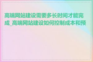 高端网站建设需要多长时间才能完成_高端网站建设如何控制成本和预算