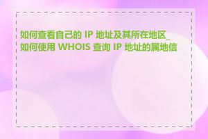 如何查看自己的 IP 地址及其所在地区_如何使用 WHOIS 查询 IP 地址的属地信息