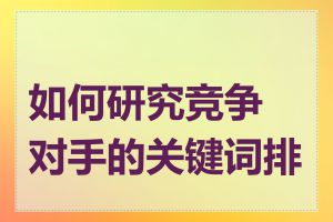 如何研究竞争对手的关键词排名