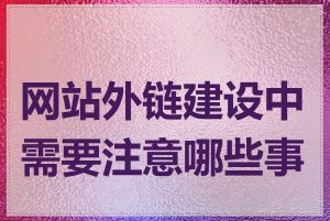 网站外链建设中需要注意哪些事项