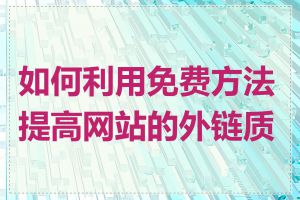 如何利用免费方法提高网站的外链质量