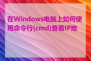 在Windows电脑上如何使用命令行(cmd)查看IP地址