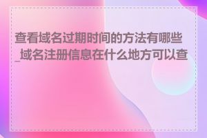 查看域名过期时间的方法有哪些_域名注册信息在什么地方可以查到